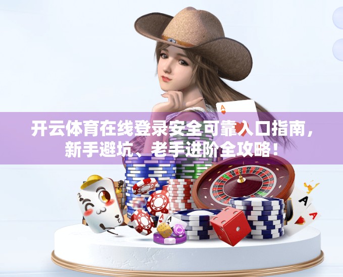 开云体育在线登录安全可靠入口指南，新手避坑、老手进阶全攻略！