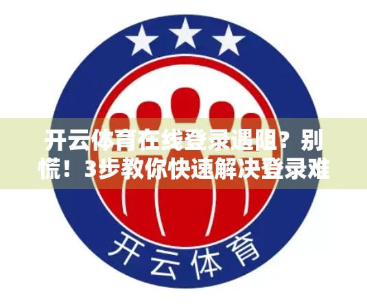 开云体育在线登录遇阻？别慌！3步教你快速解决登录难题，畅享赛事不卡顿！