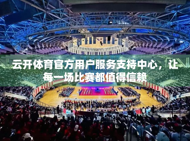 云开体育官方用户服务支持中心，让每一场比赛都值得信赖