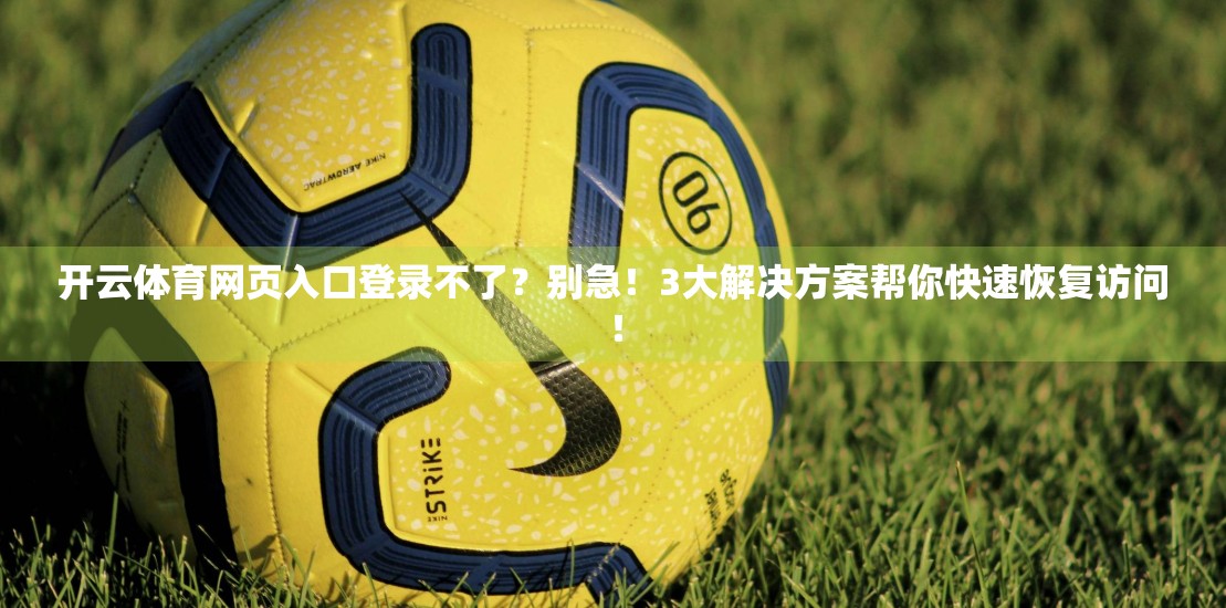 开云体育网页入口登录不了？别急！3大解决方案帮你快速恢复访问！