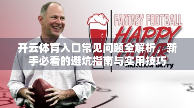 开云体育入口常见问题全解析，新手必看的避坑指南与实用技巧