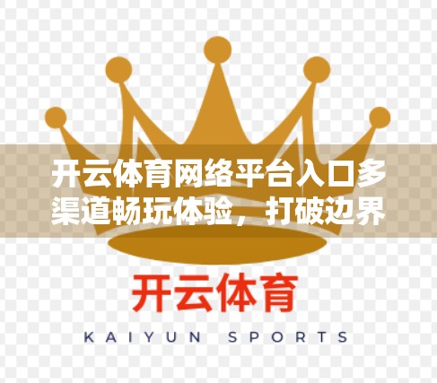 开云体育网络平台入口多渠道畅玩体验，打破边界，让每一场精彩触手可及！