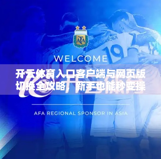 开云体育入口客户端与网页版切换全攻略，新手也能秒变操作达人！
