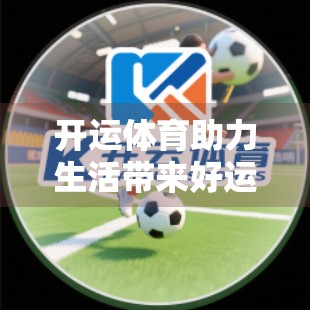 开运体育助力生活带来好运气，运动不只是健身，更是人生的转运术