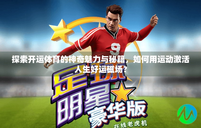 探索开运体育的神奇魅力与秘籍，如何用运动激活人生好运磁场？