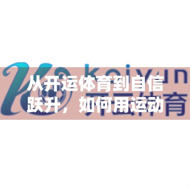 从开运体育到自信跃升，如何用运动重塑你的内在力量