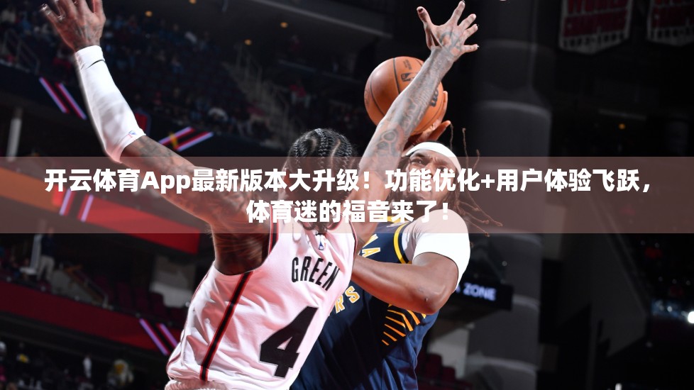 开云体育App最新版本大升级！功能优化+用户体验飞跃，体育迷的福音来了！