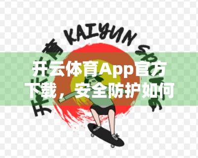 开云体育App官方下载，安全防护如何筑牢用户数据防线？