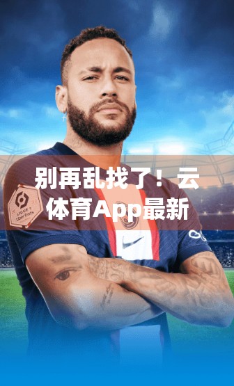 别再乱找了！云体育App最新官方入口在这里，一文教你安全下载不踩坑！