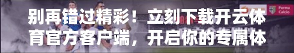 别再错过精彩！立刻下载开云体育官方客户端，开启你的专属体育狂欢！