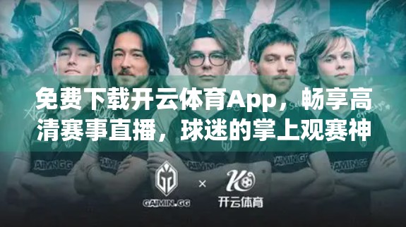 免费下载开云体育App，畅享高清赛事直播，球迷的掌上观赛神器来了！