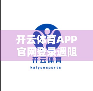 开云体育APP官网登录遇阻？别慌！手把手教你快速解决常见问题！