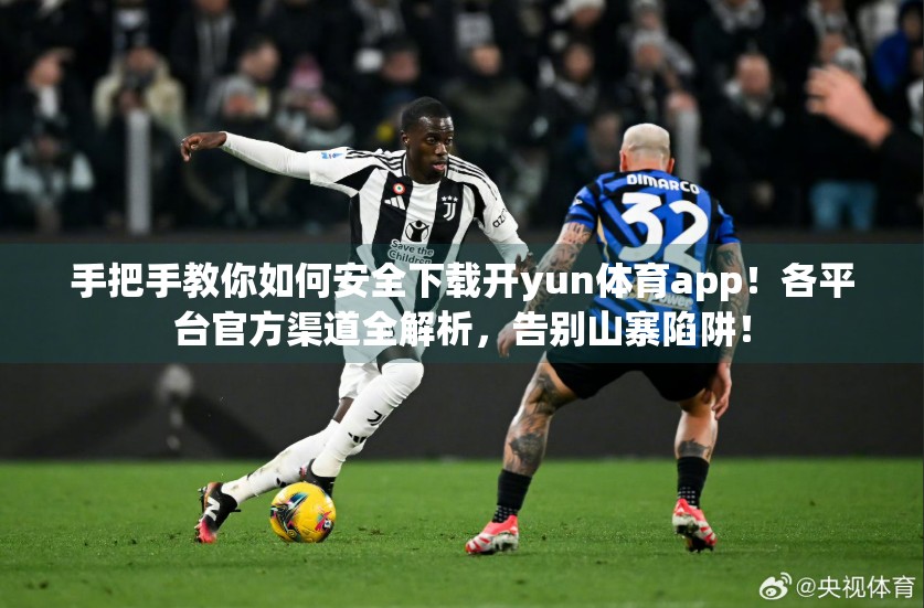 手把手教你如何安全下载开yun体育app！各平台官方渠道全解析，告别山寨陷阱！