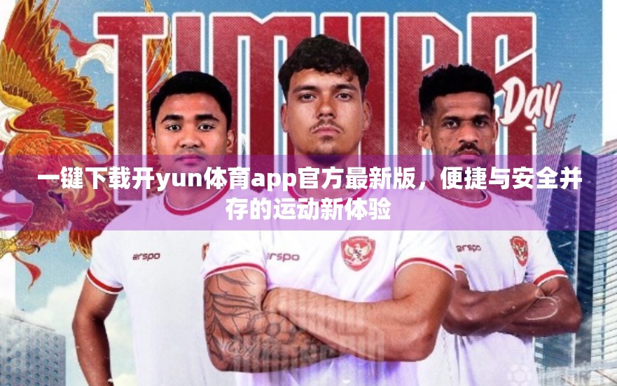 一键下载开yun体育app官方最新版，便捷与安全并存的运动新体验