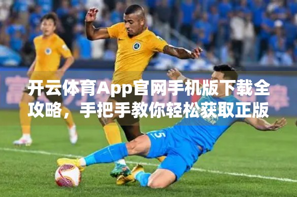 开云体育App官网手机版下载全攻略，手把手教你轻松获取正版应用，畅享赛事直播与运动管理！