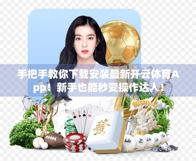 手把手教你下载安装最新开云体育App！新手也能秒变操作达人！