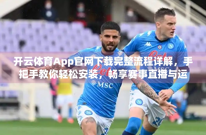 开云体育App官网下载完整流程详解，手把手教你轻松安装，畅享赛事直播与运动管理！