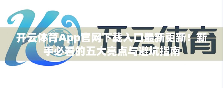 开云体育App官网下载入口最新更新！新手必看的五大亮点与避坑指南