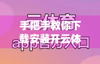 手把手教你下载安装开云体育App！超全流程+避坑指南，新手也能秒变高手！