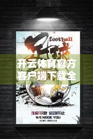 开云体育官方客户端下载全攻略，如何安全获取权威赛事资讯与直播体验？