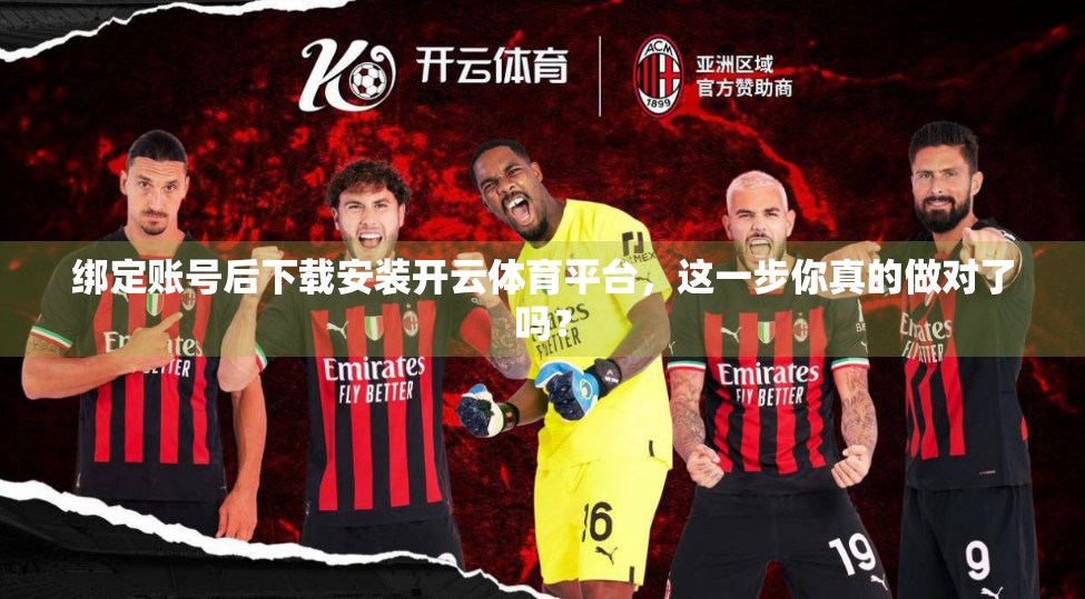 绑定账号后下载安装开云体育平台，这一步你真的做对了吗？