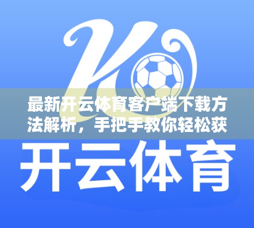 最新开云体育客户端下载方法解析，手把手教你轻松获取官方正版，畅享赛事直播不卡顿！