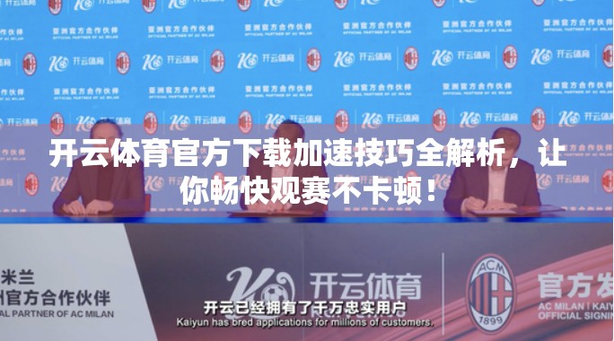 开云体育官方下载加速技巧全解析，让你畅快观赛不卡顿！