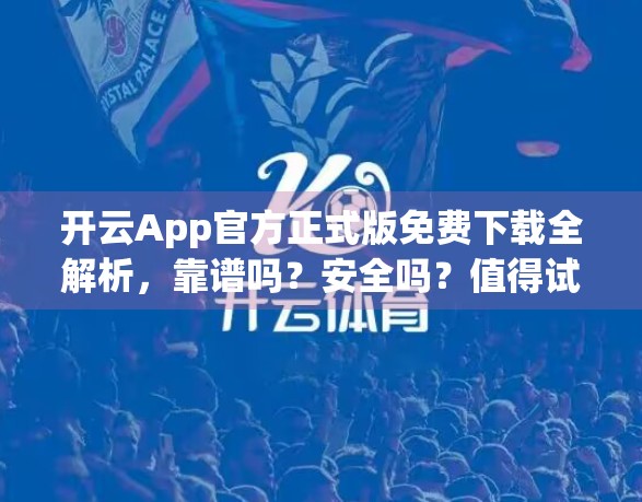 开云App官方正式版免费下载全解析，靠谱吗？安全吗？值得试吗？