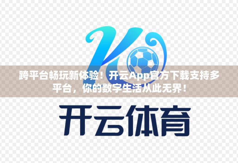 跨平台畅玩新体验！开云App官方下载支持多平台，你的数字生活从此无界！