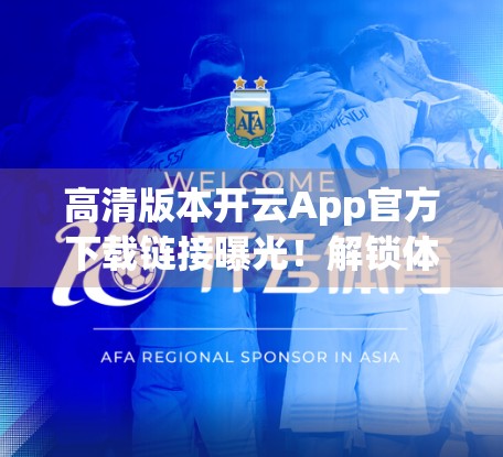 高清版本开云App官方下载链接曝光！解锁体育迷的全新体验，但你真的了解它吗？