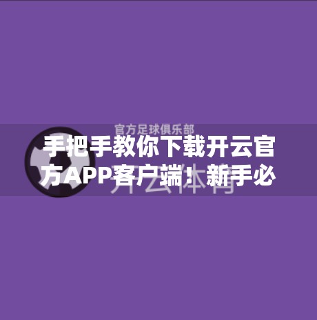 手把手教你下载开云官方APP客户端！新手必看的完整步骤指南