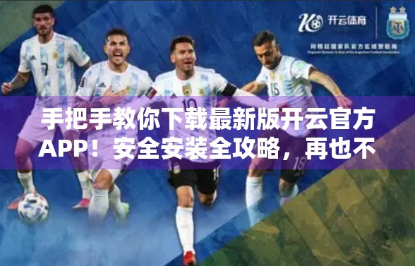 手把手教你下载最新版开云官方APP！安全安装全攻略，再也不用担心被骗！