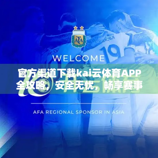 官方渠道下载kai云体育APP全攻略，安全无忧，畅享赛事盛宴！
