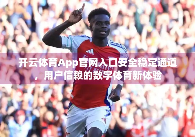 开云体育App官网入口安全稳定通道，用户信赖的数字体育新体验