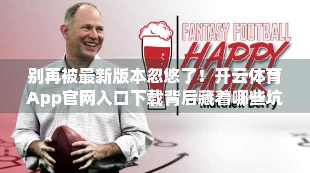 别再被最新版本忽悠了！开云体育App官网入口下载背后藏着哪些坑？