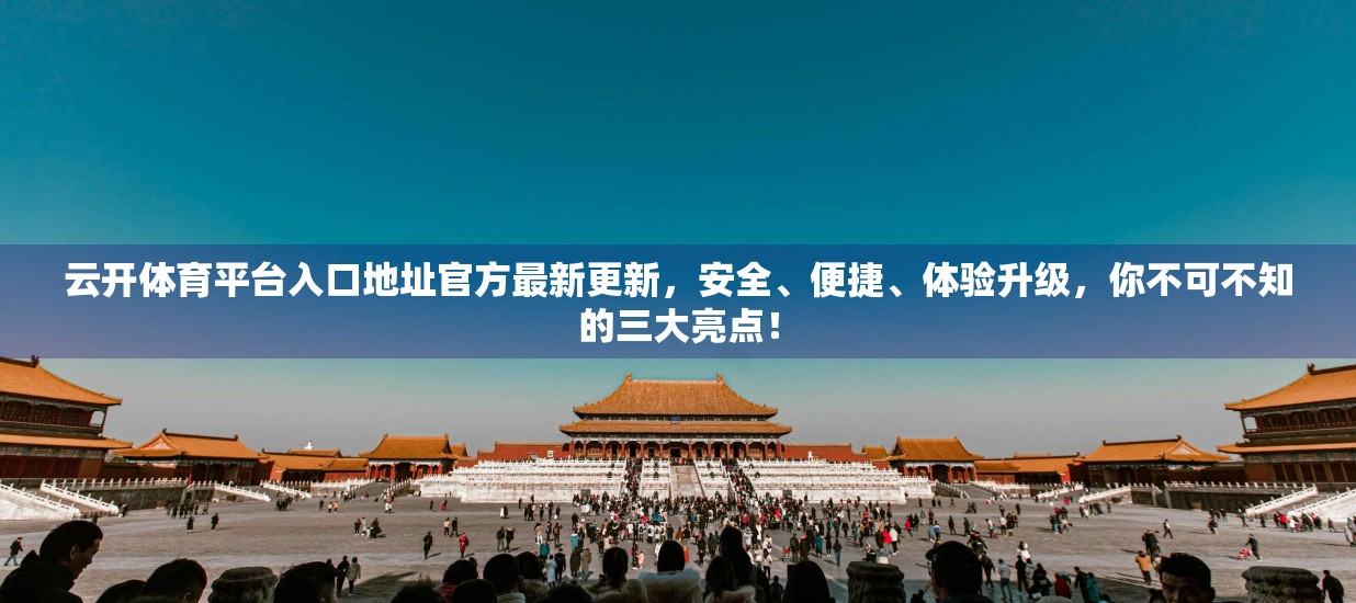云开体育平台入口地址官方最新更新，安全、便捷、体验升级，你不可不知的三大亮点！