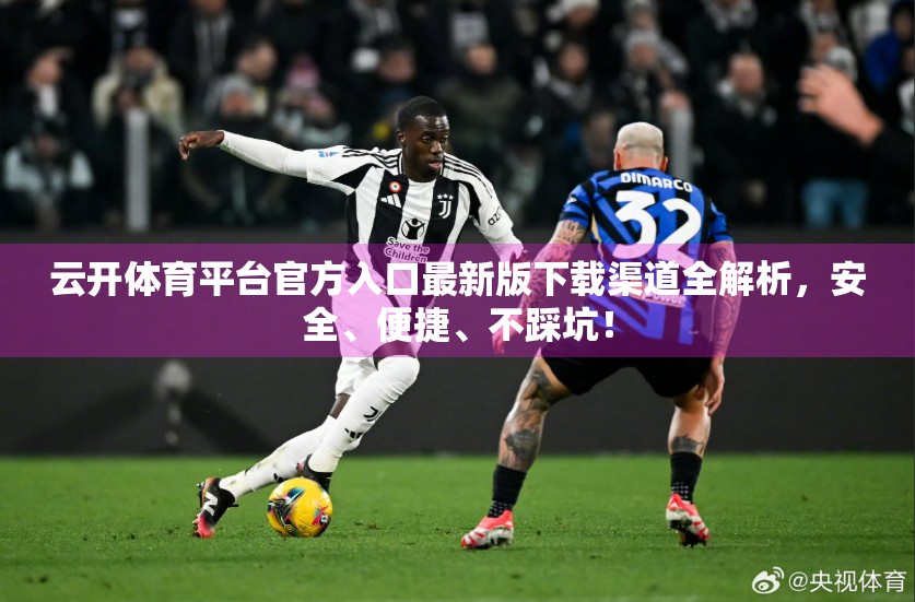 云开体育平台官方入口最新版下载渠道全解析，安全、便捷、不踩坑！
