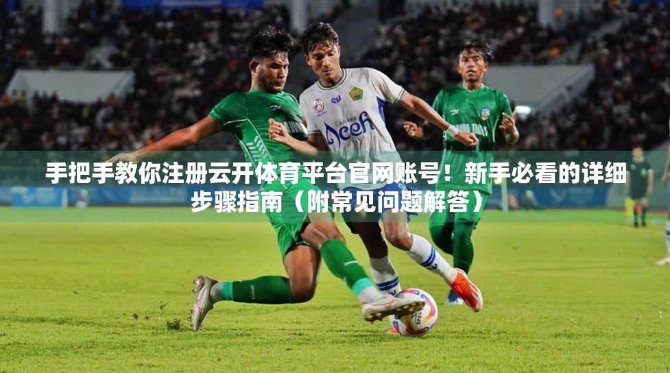 手把手教你注册云开体育平台官网账号！新手必看的详细步骤指南（附常见问题解答）