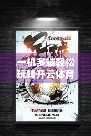 一机多端轻松玩转开云体育全站，全设备同步操作指南来了！