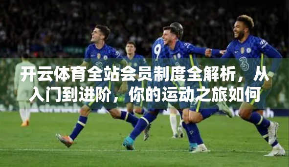 开云体育全站会员制度全解析，从入门到进阶，你的运动之旅如何更高效？