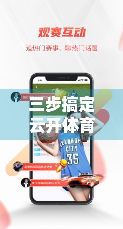 三步搞定云开体育APP快速登录！新手也能秒变老手，轻松畅玩赛事直播！