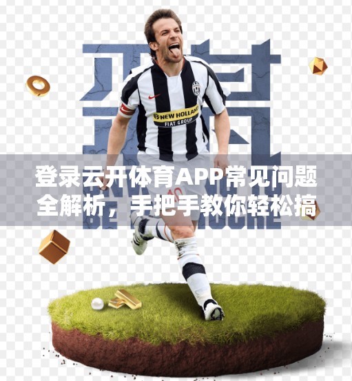 登录云开体育APP常见问题全解析，手把手教你轻松搞定账号登录难题！
