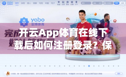 开云App体育在线下载后如何注册登录？保姆级教程来了！新手必看！