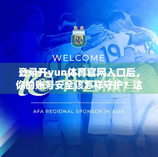 登录开yun体育官网入口后，你的账号安全该怎样守护？这5个技巧你必须知道！