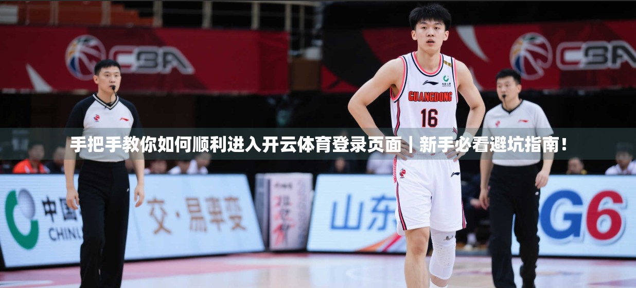 手把手教你如何顺利进入开云体育登录页面｜新手必看避坑指南！