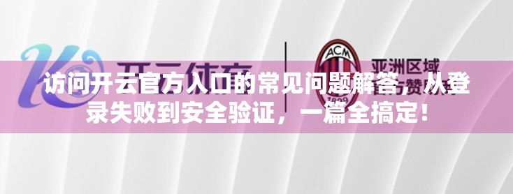访问开云官方入口的常见问题解答，从登录失败到安全验证，一篇全搞定！
