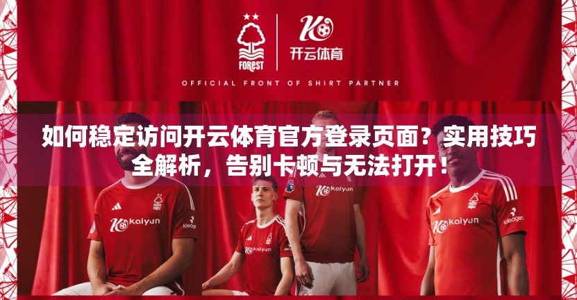 如何稳定访问开云体育官方登录页面？实用技巧全解析，告别卡顿与无法打开！