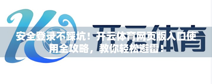 安全登录不踩坑！开云体育网页版入口使用全攻略，教你轻松避雷！