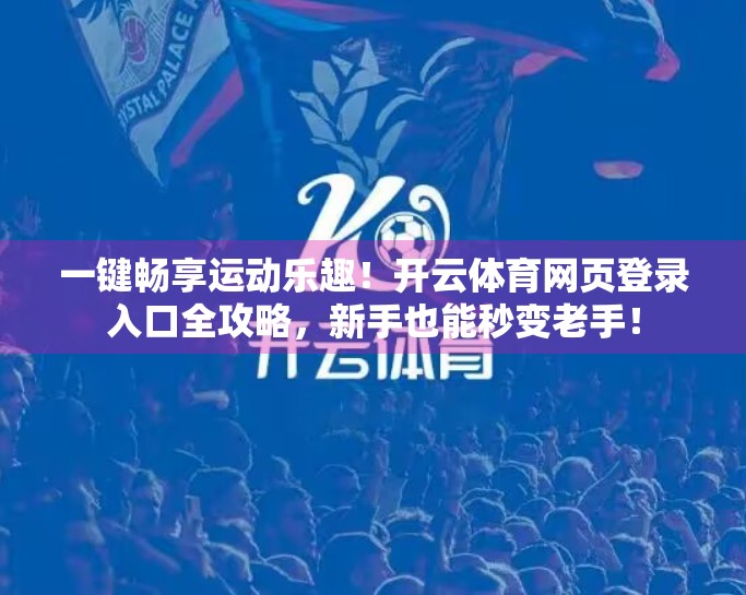 一键畅享运动乐趣！开云体育网页登录入口全攻略，新手也能秒变老手！