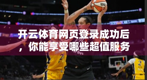 开云体育网页登录成功后，你能享受哪些超值服务？一文带你全解析！